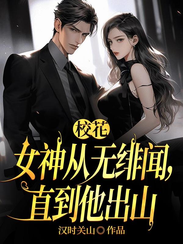校花女神从无绯闻直到他出山
