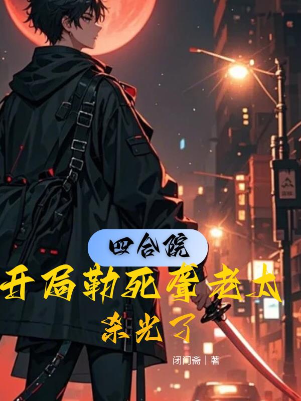 四合院开局勒死聋老太杀光了